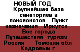 НОВЫЙ ГОД 2022! Крупнейшая база санаториев и пансионатов › Пункт назначения ­ Иркутск - Все города Путешествия, туризм » Россия   . Томская обл.,Кедровый г.